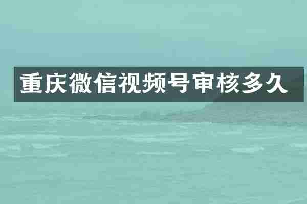 重庆微信视频号审核多久