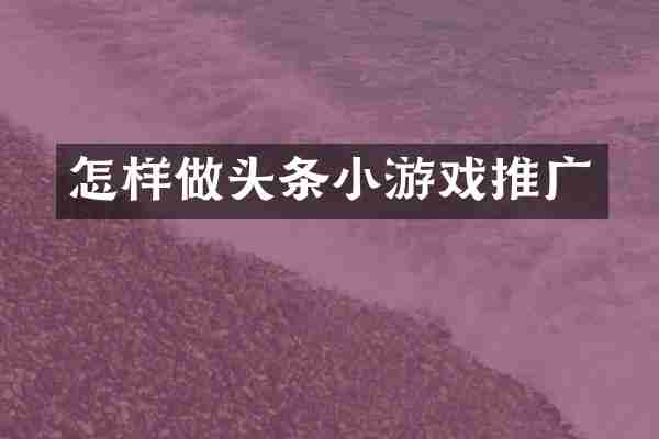 怎样做头条小游戏推广
