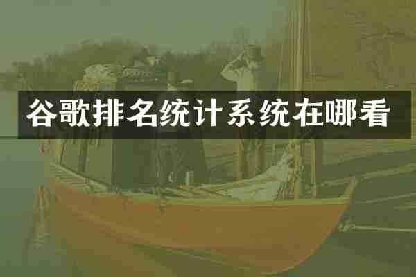 谷歌排名统计系统在哪看