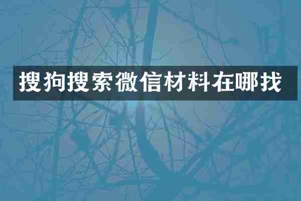 搜狗搜索微信材料在哪找