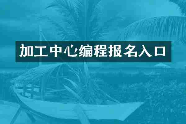 加工中心编程报名入口