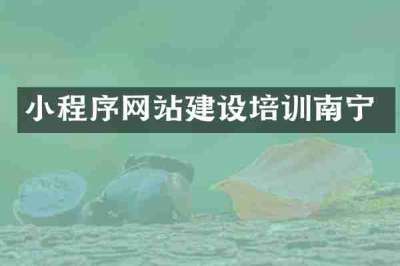 小程序网站建设培训南宁