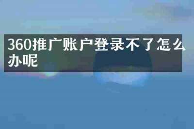360推广账户登录不了怎么办呢