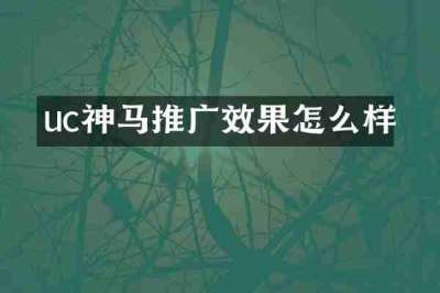 uc神马推广效果怎么样