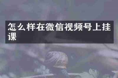 怎么样在微信视频号上挂课
