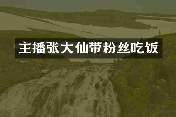 主播张大仙带粉丝吃饭