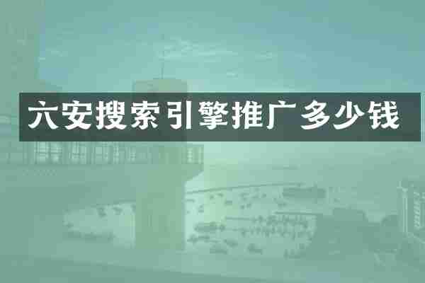 六安搜索引擎推广多少钱