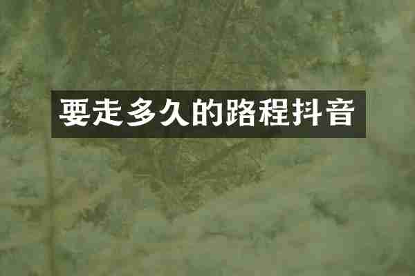要走多久的路程抖音
