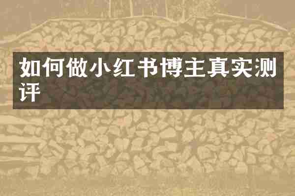 如何做小红书博主真实测评