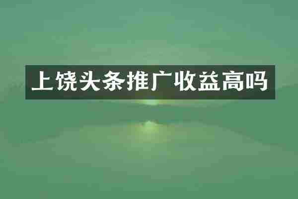 上饶头条推广收益高吗