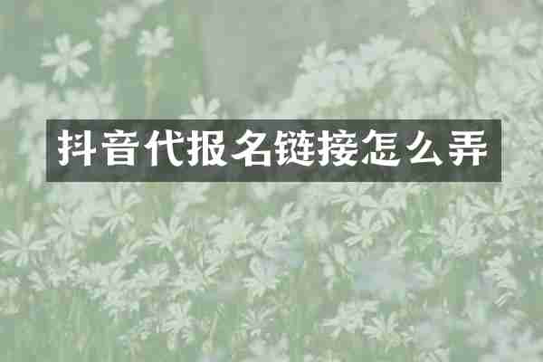 抖音代报名链接怎么弄