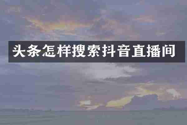 头条怎样搜索抖音直播间