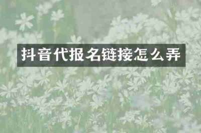抖音代报名链接怎么弄