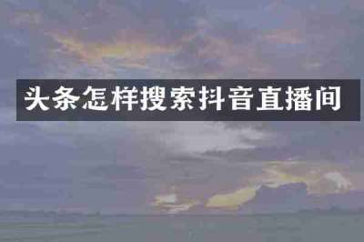 头条怎样搜索抖音直播间