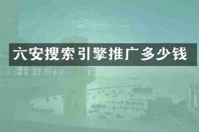 六安搜索引擎推广多少钱