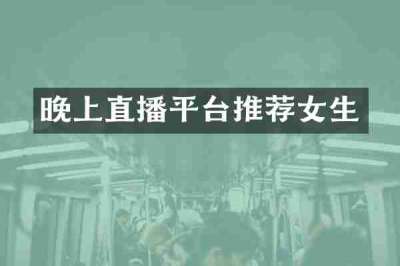 晚上直播平台推荐女生