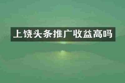 上饶头条推广收益高吗