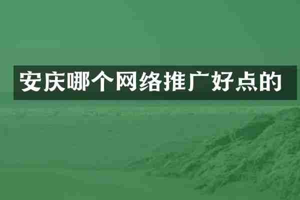 安庆哪个网络推广好点的