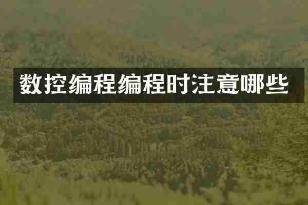 数控编程编程时注意哪些