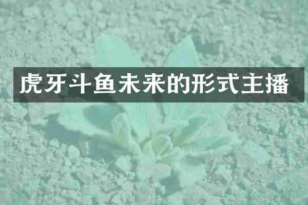 虎牙斗鱼未来的形式主播