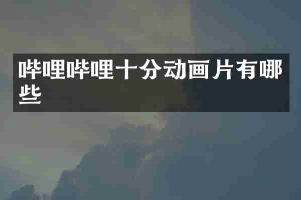 哔哩哔哩十分动画片有哪些