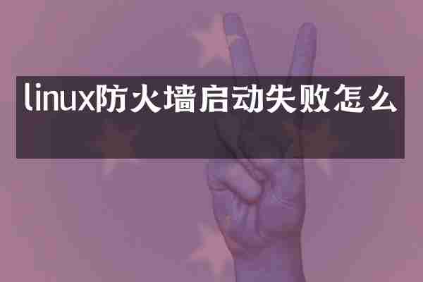 linux防火墙启动失败怎么办
