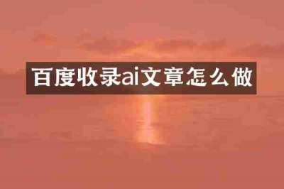 百度收录ai文章怎么做