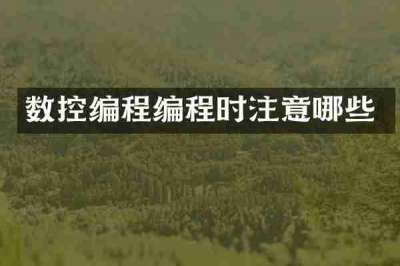 数控编程编程时注意哪些