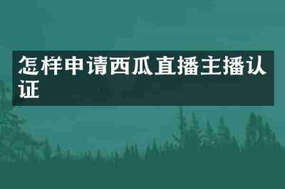 怎样申请西瓜直播主播认证