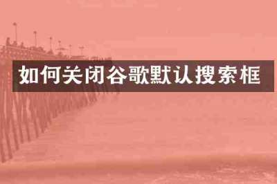 如何关闭谷歌默认搜索框