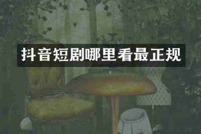 抖音短剧哪里看最正规