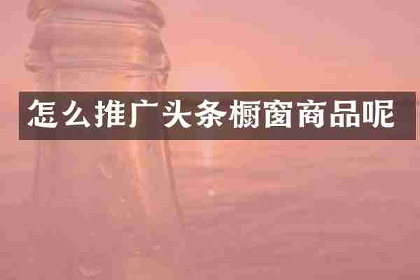 怎么推广头条橱窗商品呢