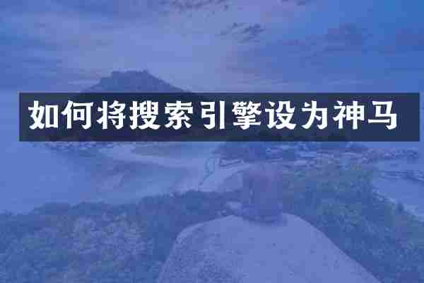 如何将搜索引擎设为神马