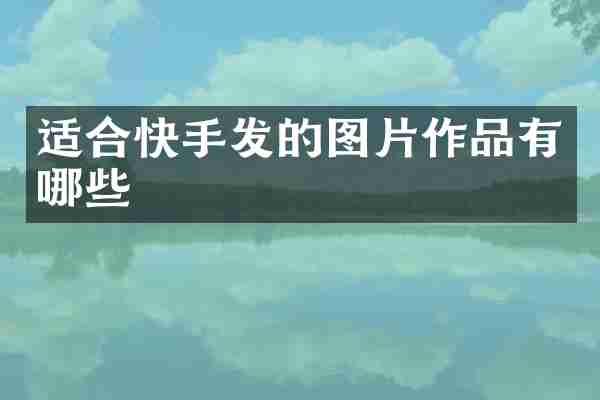 适合快手发的图片作品有哪些