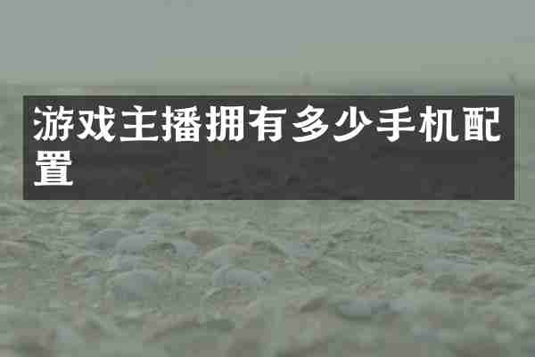 游戏主播拥有多少手机配置
