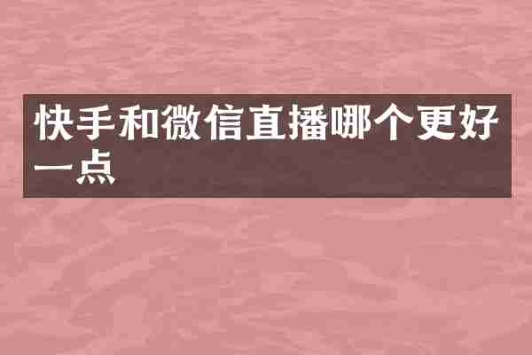 快手和微信直播哪个更好一点