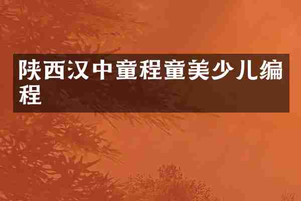 陕西汉中童程童美少儿编程