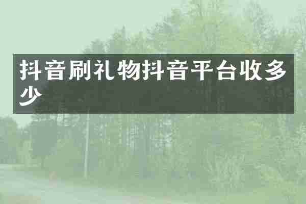 抖音刷礼物抖音平台收多少