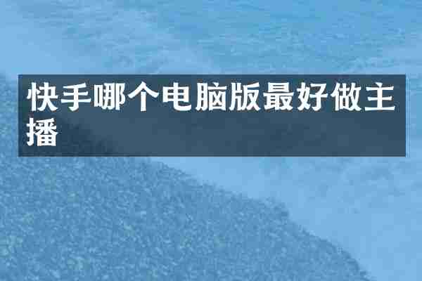 快手哪个电脑版最好做主播