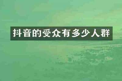 抖音的受众有多少人群