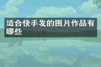 适合快手发的图片作品有哪些