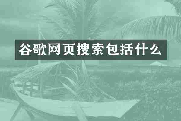 谷歌网页搜索包括什么