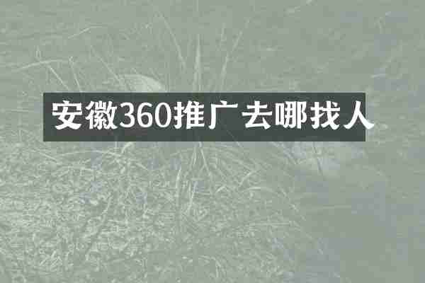 安徽360推广去哪找人