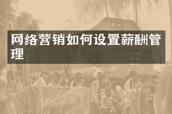 网络营销如何设置薪酬管理