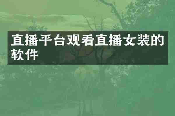 直播平台观看直播女装的软件