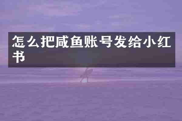 怎么把咸鱼账号发给小红书