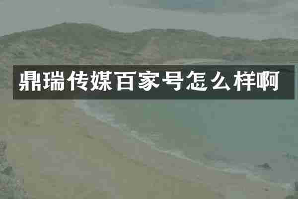 鼎瑞传媒百家号怎么样啊
