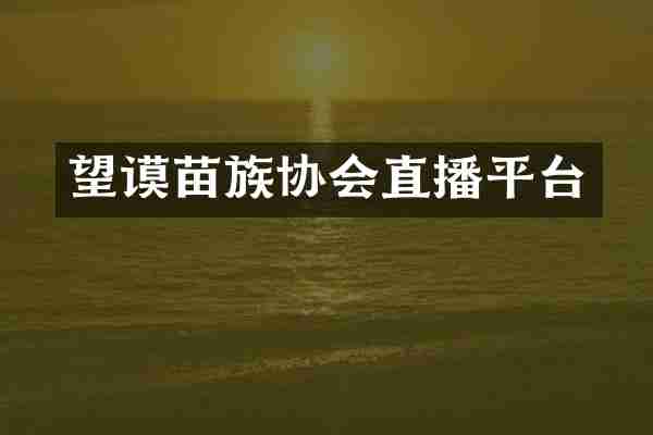 望谟苗族协会直播平台