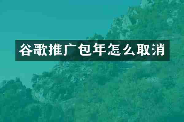 谷歌推广包年怎么取消