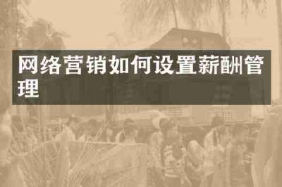 网络营销如何设置薪酬管理